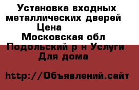 Установка входных металлических дверей › Цена ­ 3 000 - Московская обл., Подольский р-н Услуги » Для дома   